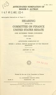 Cover of: Anticipated nomination of Roger C. Altman: hearing before the Committee on Finance, United States Senate, One Hundred Third Congress, first session, on the anticipated nomination of Roger C. Altman, Deputy Secretary of the Treasury Designate, January 13, 1993.