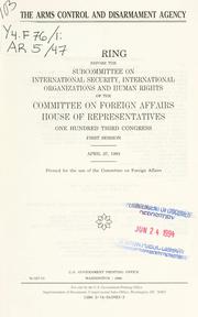 Cover of: Arms Control and Disarmament Agency: hearing before the Subcommittee on International Security, International Organizations, and Human Rights of the Committee on Foreign Affairs, House of Representatives, One Hundred Third Congress, first session, April 27, 1993.