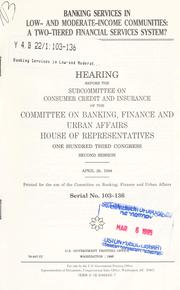 Cover of: Banking services in low- and moderate-income communities: a two-tiered financial services system? : hearing before the Subcommittee on Consumer Credit and Insurance of the Committee on Banking, Finance, and Urban Affairs, House of Representatives, One Hundred Third Congress, second session, April 28, 1994.