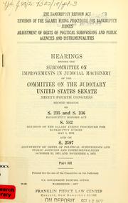 Cover of: Bankruptcy Reform Act: Revision of the salary fixing procedure for bankruptcy judges ; Adjustment of debts of political subdivisions and public agencies and instrumentalities : hearings before the Subcommittee on Improvements in Judicial Machinery of the Committee on the Judiciary, United States Senate, Ninety-fourth Congress, second session, on S. 235 and S. 236 ... S. 582 ... and on S. 2597.