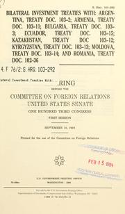 Cover of: Bilateral investment treaties with Argentina, Treat doc. 103-2; Armenia, Treaty doc. 103-11; Bulgaria, Treaty doc. 103-3; Ecuador, Treat doc. 103-15; Kazakhstan, Treaty doc. 103-12; Kyrgyzstan, Treaty doc. 103-13; Moldova, Treaty doc. 103-14; and Romania, Treaty doc. 102-36: hearing before the Committee on Foreign Relations, United States Senate, One Hundred Third Congress, first session, September 10, 1993.