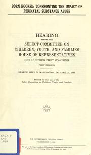 Cover of: Born hooked: confronting the impact of perinatal substance abuse : hearing before the Select Committee on Children, Youth, and Families, House of Representatives, One Hundred First Congress, first session, hearing held in Washington, DC, April 27, 1989.