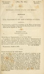 Cover of: Boundary--United States and Mexico.  Message from the President of the United States: transmitting the information required by a resolution of the House of representatives of the 13th ultimo, concerning the boundary between the United States and the Republic of Mexico.