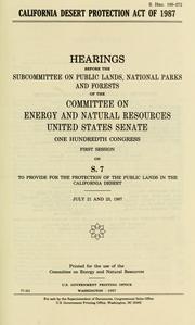 Cover of: California Desert Protection Act of 1987: hearings before the Subcommittee on Public Lands, National Parks, and Forests of the Committee on Energy and Natural Resources, United States Senate, One Hundredth Congress, first session, on S. 7 ... July 21 and 23, 1987.