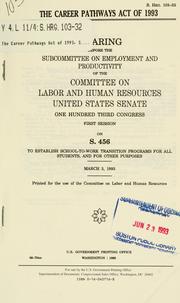 Cover of: The Career Pathways Act of 1993: hearing before the Subcommittee on Employment and Productivity of the Committee on Labor and Human Resources, United States Senate, One Hundred Third Congress, first session, on S. 456, to establish school-to-work transition programs for all students, and for other purposes, March 3, 1993.