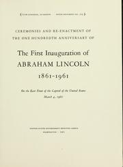 Cover of: Ceremonies and re-enactment of the one hundredth anniversary of the first inauguration of Abraham Lincoln, 1861-1961: on the east front of the Capitol of the United States, March 4, 1961.