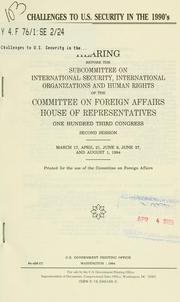 Cover of: Challenges to U.S. security in the 1990's: hearing before the Subcommittee on International Security, International Organizations, and Human Rights of the Committee on Foreign Affairs, House of Representatives, One Hundred Third Congress, second session, March 17, April 21, June 9, June 27, and August 1, 1994.