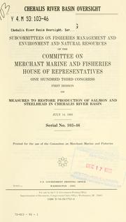 Cover of: Chehalis River Basin oversight: hearing before the Subcommittees on Fisheries Management and Environment and Natural Resources of the Committee on Merchant Marine and Fisheries, House of Representatives, One Hundred Third Congress, first session, on measures to restore production of salmon and steelhead in Chehalis River Basin, July 14, 1993.