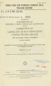 Cover of: Child care for working families: real welfare reform : hearing before the Subcommittee on Children, Family, Drugs and Alcoholism of the Committee on Labor and Human Resources, United States Senate, One Hundred Third Congress, second session, on examining welfare reform issues, focusing on child care for working families, February 24, 1994.