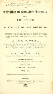 The Christian in complete armour, or, A treatise of the saints' war against the devil, wherein a discovery is made of that grand enemy of God and His people, in his policies, power, seat of his empire, wickedness, and chief design he hath against the saints .. by William Gurnall