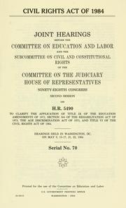 Cover of: Civil Rights Act of 1984: joint hearings before the Committee on Education and Labor and the Subcommittee on Civil and Constitutional Rights of the Committee on the Judiciary, House of Representatives, Ninety-eighth Congress, second session, on H.R. 5490 ... hearings held in Washington, DC, on May 9, 15-17, 21, 22, 1984.