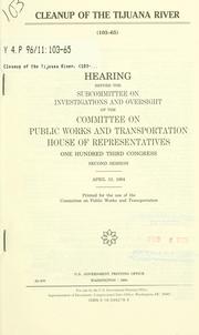 Cover of: Cleanup of the Tijuana River: hearing before the Subcommittee on Investigations and Oversight of the Committee on Public Works and Transportation, House of Representatives, One Hundred Third Congress, second session, April 13, 1994.