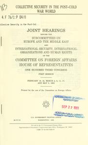 Cover of: Collective security in the post-Cold War world: joint hearings before the Subcommittees on Europe and the Middle East and International Security, International Organizations, and Human Rights of the Committee on Foreign Affairs, House of Representatives, One Hundred Third Congress, first session, February 18, 24; March 2, 9, 11, 17; and May 3, 1993.