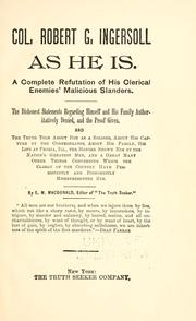 Cover of: Col. Robert G. Ingersoll as he is.: A complete refutation of his clerical enemies' malicious slanders. The dishonest statements regarding himself and his family authoritatively denied, and the proof given. And the truth told about him as a soldier, about his capture by the Confederates, about his family, his life at Peroria, Ill., the honors shown him by the nation's greatest men, and a great many other things concerning which the clergy of the country have persistently and dishonestly misrepresented him.