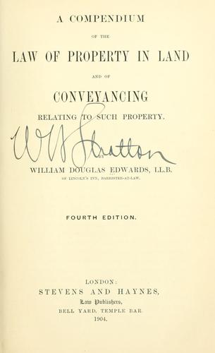 A compendium of the law of property in land and of conveyancing relating to such property. by William Douglas Edwards