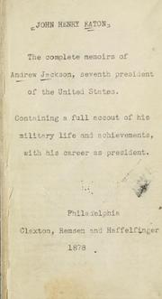 The complete memoirs of Andrew Jackson, seventh president of the United States by John Henry Eaton