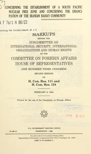 Cover of: Concerning the establishment of a South Pacific nuclear free zone and concerning the emancipation of the Iranian Baha'i community: markups before the Subcommittee on International Security, International Organizations, and Human Rights of the Committee on Foreign Affairs, House of Representatives, One Hundred Third Congress, second session, on H. Con. Res. 111 and H. Con. Res. 124, February 3, 1994.