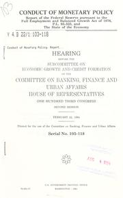 Cover of: Conduct of monetary policy: report of the Federal Reserve Board pursuant to the Full Employment and Balanced Growth Act of 1978, P.L. 95-523 and the state of the economy : hearing before the Subcommittee on Economic Growth and Credit Formation of the Committee on Banking, Finance, and Urban Affairs, House of Representatives, One Hundred Third Congress, second session, February 22, 1994.