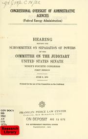 Cover of: Congressional oversight of administrative agencies (Federal Energy Administration): hearing before the Subcommittee on Separation of Powers of the Committee on the Judiciary, United States Senate, Ninety-fourth Congress, first session, June 3, 1975.