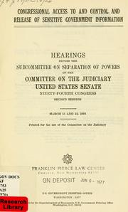 Cover of: Congressional access to and control and release of sensitive government information: hearings before the Subcommittee on Separation of Powers, of the Committee on the Judiciary, United States Senate, Ninety-fourth Congress, second session, March 11 and 12, 1976.