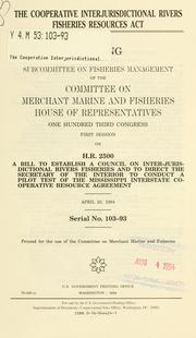 Cover of: The Cooperative Interjurisdictional Rivers Fisheries Resources Act: hearing before the Subcommittee on Fisheries Management of the Committee on Merchant Marine and Fisheries, House of Representatives, One Hundred Third Congress, first session, on H.R. 2500, a bill to establish a Council on Inter-jurisdictional Rivers Fisheries and to direct the Secretary of the Interior to conduct a pilot test of the Mississippi Interstate Cooperative Resource Agreement, April 20, 1994.