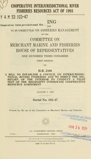 Cover of: Cooperative Interjurisdictional River Fisheries Resources Act of 1993: hearing before the Subcommittee on Fisheries Management of the Committee on Merchant Marine and Fisheries, House of Representatives, One Hundred Third Congress, first session, on H.R. 2500, a bill to establish a Council on Interjurisdictional Rivers Fisheries and to direct the Secretary of the Interior to conduct a pilot test of the Mississippi Interstate Cooperative Resource Agreement, August 3, 1993.