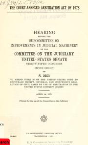 Cover of: The Court-annexed arbitration act of 1978: hearing before the Subcommittee on Improvements in Judicial Machinery of the Committee on the Judiciary, United States Senate, Ninety-fifth Congress, second session, on S. 2253 ... April 1978.