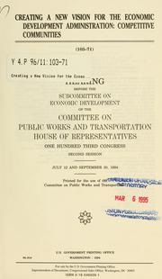 Cover of: Creating a new vision for the Economic Development Administration: competitive communities : hearing before the Subcommittee on Economic Development of the Committee on Public Works and Transportation, House of Representatives, One Hundred Third Congress, second session, July 12 and September 20, 1994.