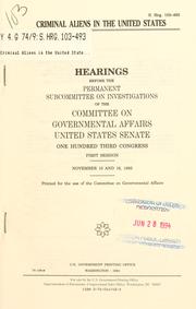 Cover of: Criminal aliens in the United States: hearings before the Permanent Subcommittee on Investigations of the Committee on Governmental Affairs, United States Senate, One Hundred Third Congress, first session, November 10 and 16, 1993.