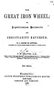 The Great Iron Wheel: Or, Republicanism Backwards and Christianity Reversed. In a Series of .. by James Robinson Graves