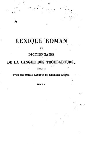 Lexique roman; ou, Dictionnaire de la langue des troubadours, comparée avec les autres langues ... by François Juste Marie Raynouard