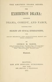 Cover of: The exhibition drama: comprising drama, comedy, and farce, together with dramatic and musical entertainments, for private theatricals, home representations, holiday and school exhibitions.
