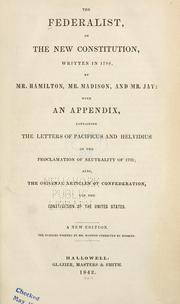 Cover of: The Federalist, on the new Constitution, written in the year 1788, by Mr. Hamilton, Mr. Madison, and Mr. Jay: with an appendix, containing the letters of Pacificus and Helvidius, on the Proclamation of neutrality of 1793; also, the original Articles of Confederation, and the Constitution of the United States, with the amendments made thereto.