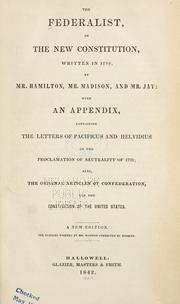 The Federalist, on the new Constitution, written in the year 1788, by Mr. Hamilton, Mr. Madison, and Mr. Jay: with an appendix, containing the letters of Pacificus and Helvidius, on the Proclamation of neutrality of 1793; also, the original Articles of Confederation, and the Constitution of the United States, with the amendments made thereto by Alexander Hamilton, James Madison, John Jay