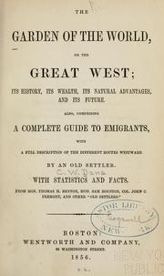 Cover of: garden of the world: or, The great West; its history, its wealth, its natural advantages, and its future.  Also comprising a complete guide to emigrants, with a full description of the different routes westward.