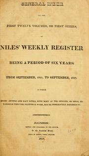 Cover of: General index to the first twelve volumes, or first series, of Nile's weekly register: being a period of six years, from September, 1811, to September, 1817. By which every article and fact noted, with most of the opinions, or ideas, advanced in this very extensive work, may be immediately referred to.