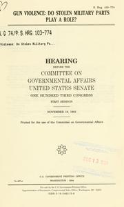 Cover of: Gun violence: do stolen military parts play a role? : hearings before the Committee on Governmental Affairs, United States Senate, One Hundred Third Congress, first session, November 18, 1993.