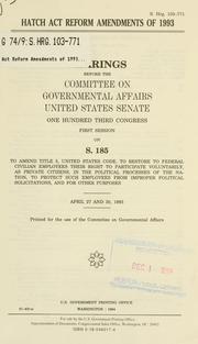 Cover of: Hatch Act reform amendments of 1993: hearings before the Committee on Governmental Affairs, United States Senate, One Hundred Third Congress, first session on S. 185, to amend Title 5 to restore to federal civilian employees their right to participate voluntarily, as private citizens, in the political processes of the nation, to protect such employees from improper political solicitations, and for other purposes, April 27 and 30, 1993.