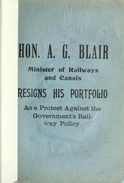 Cover of: Hon. A.G. Blair, Minister of Railways and Canals, resign his portfolio as a protest against the government's railway policy.