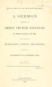 Cover of: How to renew our national strength.: A sermon preached in Christ Church, Savannah, on Friday, November 15th, 1861, being the day of humiliation, fasting, and prayer, appointed by the President of the Confederate States ...