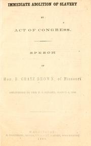 Cover of: Immediate abolition of slavery by act of Congress.: Speech of Hon. B. Gratz Brown, of Missouri, delivered in the U.S. Senate, March 8, 1864.