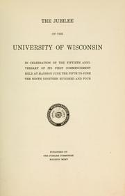 Cover of: jubilee of the University of Wisconsin: in the celebration of the fiftieth anniversary of its first commencement, held at Madison, June the fifth to June the ninth, nineteen hundred and four.