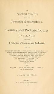 A practical treatise upon the jurisdiction of and practice in the county and probate courts of Illinois by Jones, William C.