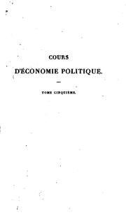 Cover of: Cours d'économie politique, ou Exposition des principes que déterminent la prospérité des ...