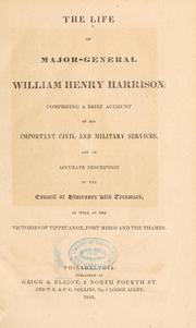 Cover of: The life of Major-General William Henry Harrison : comprising a brief account of his important civil and military services, and an accurate description of the council at Vincennes with Tecumseh, as well as the victories of Tippecanoe, Fort Meigs and the Thames. by 
