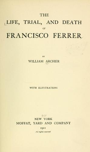 The life, trial, and death of Francisco Ferrer, by William Archer. by William Archer