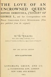 The love of an uncrowned queen, Sophie Dorothea, consort of George 1., and her correspondence with Philip Christopher, count Königsmarck (now first published from the originals) by W.H. Wilkins by W. H. Wilkins