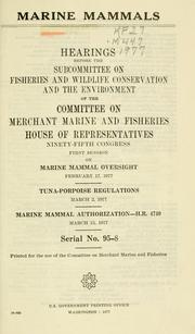 Cover of: Marine mammals: hearings before the Subcommittee on Fisheries and Wildlife Conservation and the Environment of the Committee on Merchant Marine and Fisheries, House of Representatives, Ninety-fifth Congress, first session ... February 17, 1977 ... March 2, 1977 ... H.R. 4740, March 15, 1977.