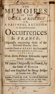 Cover of: memoires of the Duke of Rohan: or, A faithful relation of the most remarkable occurrences in France, especially concerning those of the reformed churches there. From the death of Henry the Great, untill the peace made with them, in June, 1629 ; Together with divers politick discourses upon several occasions. Written originally in French