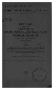Cover of: Competition in Banking Act of 1977: Hearings Before the Committee on Banking ...